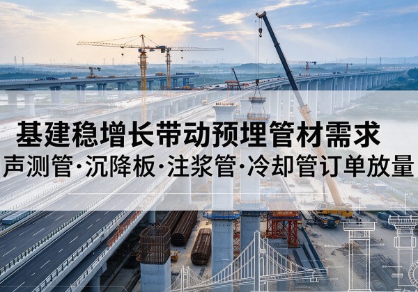 五家渠基建稳增长带动预埋监测管材需求，声测管、沉降板、注浆管订单持续放量